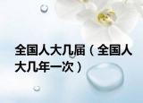 全国人大几届（全国人大几年一次）