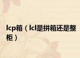 lcp箱（lcl是拼箱还是整柜）
