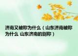 济南又被称为什么（山东济南被称为什么 山东济南的别称）