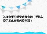 怎样查手机话费余额查询（手机欠费了怎么查询欠费余额）