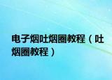 电子烟吐烟圈教程（吐烟圈教程）