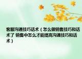 客服沟通技巧话术（怎么做销售技巧和话术了 销售中怎么才能提高沟通技巧和话术）