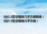 3台1.5匹空调用几平方线铝线（3台1.5匹空调用几平方线）