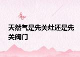 天然气是先关灶还是先关阀门