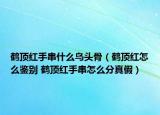 鹤顶红手串什么鸟头骨（鹤顶红怎么鉴别 鹤顶红手串怎么分真假）