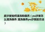 皮沙发如何清洗和保养（pu沙发怎么清洗保养 清洗保养pu沙发的方法）