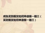 咸鱼买到假货如何申请假一赔三（买到假货如何申请假一赔三）