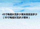 45寸电视长宽多少厘米高度是多少（45寸电视长宽多少厘米）