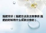 施肥常识（施肥方法及注意事项 施肥的时候有什么需要注意的）