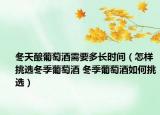 冬天酿葡萄酒需要多长时间（怎样挑选冬季葡萄酒 冬季葡萄酒如何挑选）