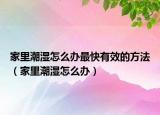 家里潮湿怎么办最快有效的方法（家里潮湿怎么办）