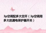 3p空调配多大空开（3p空调用多大的漏电保护器开关）