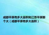 成都平原有多大面积和江苏平原那个大（成都平原有多大面积）