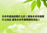 本命年属兔的戴什么好（属兔本命年佩戴什么饰品 属兔本命年佩戴哪些饰品）