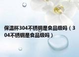 保温杯304不锈钢是食品级吗（304不锈钢是食品级吗）