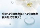 索尼42寸液晶电视（42寸液晶电视外形尺寸多大）