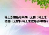 稀土永磁是用来做什么的（稀土永磁是什么材料 稀土永磁是哪种材料）