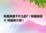 阿昌族是干什么的?（阿昌族简介 阿昌族介绍）