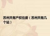 苏州共有产权住房（苏州共有几个站）