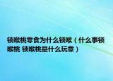 锁喉桃零食为什么锁喉（什么事锁喉桃 锁喉桃是什么玩意）