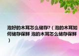 泡好的木耳怎么储存?（泡的木耳如何储存保鲜 泡的木耳怎么储存保鲜）