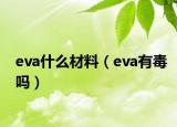 eva什么材料（eva有毒吗）