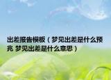 出差报告模板（梦见出差是什么预兆 梦见出差是什么意思）