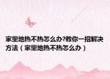 家里地热不热怎么办?教你一招解决方法（家里地热不热怎么办）