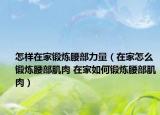 怎样在家锻炼腰部力量（在家怎么锻炼腰部肌肉 在家如何锻炼腰部肌肉）