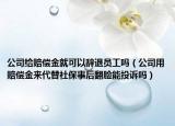 公司给赔偿金就可以辞退员工吗（公司用赔偿金来代替社保事后翻脸能投诉吗）