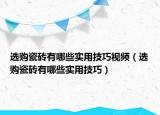 选购瓷砖有哪些实用技巧视频（选购瓷砖有哪些实用技巧）