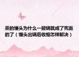 蒸的馒头为什么一掀锅就成了死面的了（馒头出锅后收缩怎样解决）