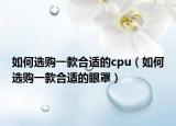 如何选购一款合适的cpu（如何选购一款合适的眼罩）