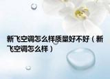 新飞空调怎么样质量好不好（新飞空调怎么样）