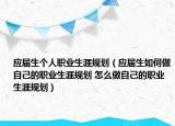 应届生个人职业生涯规划（应届生如何做自己的职业生涯规划 怎么做自己的职业生涯规划）