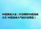 90后网名大全（抖音昵称90后简单大方 90后简单大气的抖音网名）