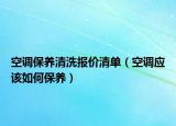 空调保养清洗报价清单（空调应该如何保养）