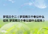 梦见三个二（梦见有三个老公什么征兆 梦见有三个老公是什么征兆）