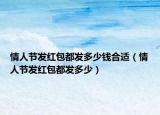 情人节发红包都发多少钱合适（情人节发红包都发多少）