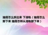 抽屉怎么拆出来 下滑轨（抽屉怎么卸下来 抽屉怎样从滑轨卸下来）
