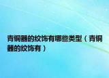 青铜器的纹饰有哪些类型（青铜器的纹饰有）
