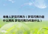 单身人梦见巧克力（梦见巧克力是什么预兆 梦见巧克力代表什么）