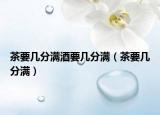 茶要几分满酒要几分满（茶要几分满）