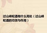 过山峰蛇酒有什么用处（过山峰蛇酒的功效与作用）