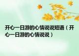 开心一日游的心情说说短语（开心一日游的心情说说）