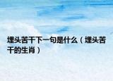 埋头苦干下一句是什么（埋头苦干的生肖）