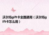 沃尔玛gift卡全国通用（沃尔玛gift卡怎么用）