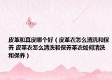 皮革和真皮哪个好（皮革衣怎么清洗和保养 皮革衣怎么清洗和保养革衣如何清洗和保养）