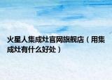 火星人集成灶官网旗舰店（用集成灶有什么好处）