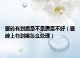 瓷砖有划痕是不是质量不好（瓷砖上有划痕怎么处理）